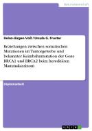 Beziehungen zwischen somatischen Mutationen im Tumorgewebe und bekannter Keimbahnmutation der Gene BRCA1 und BRCA2 beim  di Ursula G. Froster, Heinz-Jürgen Voß edito da GRIN Publishing