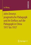 John Deweys pragmatische Pädagogik und ihr Einfluss auf die Pädagogik in China 1917 bis 1937 di Lei Wang edito da Springer Fachmedien Wiesbaden