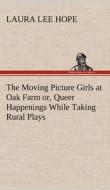 The Moving Picture Girls at Oak Farm or, Queer Happenings While Taking Rural Plays di Laura Lee Hope edito da TREDITION CLASSICS