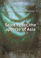 Saint Peter, The Apostle Of Asia di William Stuart Auchincloss edito da Book On Demand Ltd.