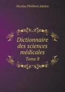 Dictionnaire Des Sciences Medicales Tome 8 di Nicolas Philibert Adelon edito da Book On Demand Ltd.