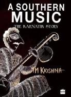 A Southern Music: Exploring the Karnatik Tradition di T. M. Krishna edito da HarperCollins India