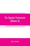 The Uganda protectorate (Volume II) ; an attempt to give some description of the physical geography, botany, zoology, an di Harry Johnston edito da Alpha Editions