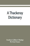 A Thackeray dictionary; the characters and scenes of the novels and short stories alphabetically arranged di Isadore Gilbert Mudge, M. Earl Sears edito da Alpha Editions