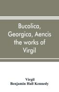 Bucolica, Georgica, Aencis the works of Virgil, with a commentary and appendices, for the use of schools and colleges di Virgil, Benjamin Hall Kennedy edito da Alpha Editions