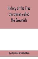 History of the Free churchmen called the Brownists, Pilgrim fathers and Baptists in the Dutch republic, 1581-1701 di J. de Hoop Scheffer edito da Alpha Editions