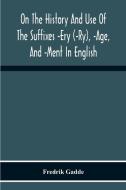 On The History And Use Of The Suffixes -Ery (-Ry), -Age, And -Ment In English di Fredrik Gadde edito da Alpha Editions