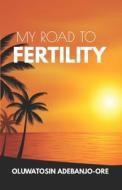 My Road To Fertility di Oluwatosin Adebanjo-Ore edito da Independently Published