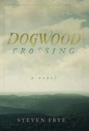 Dogwood Crossing di STEVEN FRYE edito da Lightning Source Uk Ltd