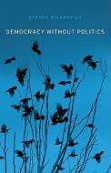 Democracy without Politics di Steven Bilakovics edito da Harvard University Press
