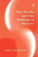 The Media and the Making of History di John Theobald edito da Taylor & Francis Ltd