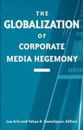 Globalization of Corporate Media Hegemony di Lee Artz edito da State University Press of New York (SUNY)