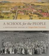 A School for the People: A Photographic History of Oregon State University di Lawrence A. Landis edito da OREGON ST UNIV PR