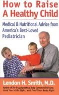 How To Raise A Healthy Child di Lendon Smith edito da Rowman & Littlefield