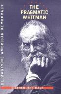 The Pragmatic Whitman di Stephen John Mack (University of Southern Californ edito da University of Iowa Press
