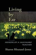 Living by Ear: Memoir of a Wayward Teacher di Sharon Rhutasel-Jones edito da MERCURY HEARTLINK