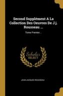 Second Supplément A La Collection Des Oeuvres De J.j. Rousseau ...: Tome Premier... di Jean-Jacques Rousseau edito da WENTWORTH PR