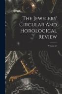 The Jewelers' Circular And Horological Review; Volume 27 di Anonymous edito da LEGARE STREET PR