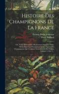 Histoire Des Champignons De La France di Pierre Bulliard edito da LEGARE STREET PR