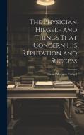The Physician Himself and Things That Concern His Reputation and Success di Daniel Webster Cathell edito da LEGARE STREET PR
