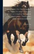 The Horse: Its Treatment in Health and Disease, With a Complete Guide to Breeding, Training and Management: 7 di J. Wortley Axe edito da LEGARE STREET PR