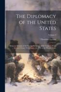 The Diplomacy of the United States: Being an Account of the Foreign Relations of the Country, From the First Treaty With France, in 1778, to the Prese di Theodore Lyman edito da LEGARE STREET PR