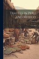 Travels in Peru and Mexico; Volume II di S. S. Hill edito da LEGARE STREET PR