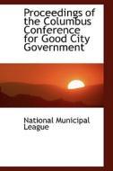 Proceedings Of The Columbus Conference For Good City Government di National Municipal League edito da Bibliolife