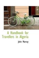 A Handbook For Travellers In Algeria di John Murray edito da Bibliolife