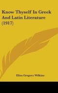 Know Thyself in Greek and Latin Literature (1917) di Eliza Gregory Wilkins edito da Kessinger Publishing