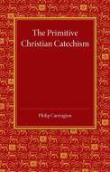 The Primitive Christian Catechism di Philip Carrington edito da Cambridge University Press