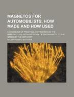 Magnetos for Automobilists, How Made and How Used; A Handbook of Practical Instruction in the Manufacture and Adaptation of the Magneto to the Needs o di Selimo Romeo Bottone edito da Rarebooksclub.com