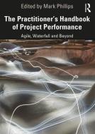 The Practitioner's Handbook Of Project Performance di Mark Phillips edito da Taylor & Francis Ltd