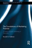 The Foundations of Marketing Practice: A History of Book Marketing in Germany di Ronald A. Fullerton edito da ROUTLEDGE