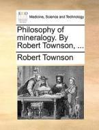 Philosophy Of Mineralogy. By Robert Townson, ... di Robert Townson edito da Gale Ecco, Print Editions