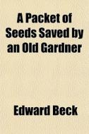 A Packet Of Seeds Saved By An Old Gardne di Edward Beck edito da Rarebooksclub.com