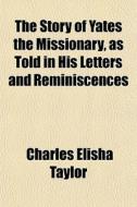 The Story Of Yates The Missionary, As To di Charles Elisha Taylor edito da General Books