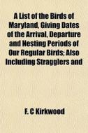 A List Of The Birds Of Maryland, Giving di F. C. Kirkwood edito da General Books