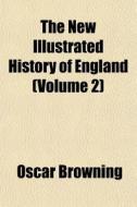 The New Illustrated History Of England di Oscar Browning edito da General Books
