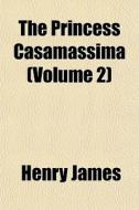 The Princess Casamassima Volume 2 di Henry James edito da General Books
