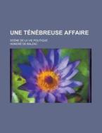 Une Tenebreuse Affaire; Scene de La Vie Politique di Honore De Balzac edito da Rarebooksclub.com
