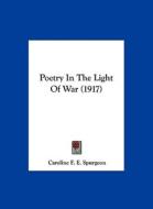 Poetry in the Light of War (1917) di Caroline Frances Eleanor Spurgeon edito da Kessinger Publishing