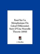 Essai Sur La Metaphysique Du Calcul Differentiel: Suivi D'Une Nouvelle Theorie (1850) di J. Manilius edito da Kessinger Publishing