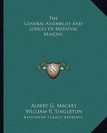 The General Assemblies and Lodges of Medieval Masons di Albert Gallatin Mackey, William R. Singleton edito da Kessinger Publishing