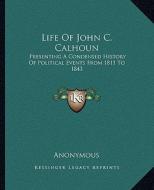 Life of John C. Calhoun: Presenting a Condensed History of Political Events from 1811 to 1843 di Anonymous edito da Kessinger Publishing