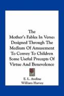 The Mother's Fables in Verse: Designed Through the Medium of Amusement to Convey to Children Some Useful Precepts of Virtue and Benevolence di E. L. Aveline edito da Kessinger Publishing