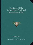 Catalogue of the Collection of Greek and Roman Coins (1879) di George Sim edito da Kessinger Publishing