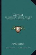 Cephise: Ou L'Erreur de L'Esprit, Comedie En Un Acte Et En Prose (1784) di Marsollier edito da Kessinger Publishing