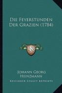 Die Feyerstunden Der Grazien (1784) di Johann Georg Heinzmann edito da Kessinger Publishing