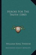 Heroes for the Truth (1840) di William King Tweedie edito da Kessinger Publishing